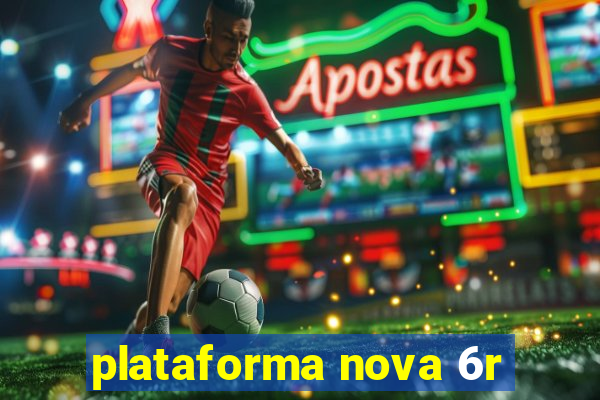 plataforma nova 6r